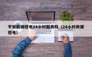 平安救援搭电24小时服务吗（24小时救援搭电）