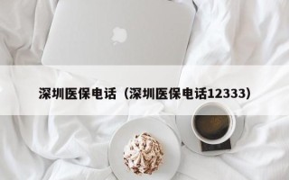 深圳医保电话（深圳医保电话12333）