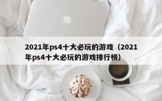 2021年ps4十大必玩的游戏（2021年ps4十大必玩的游戏排行榜）