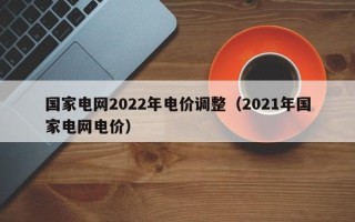 国家电网2022年电价调整（2021年国家电网电价）