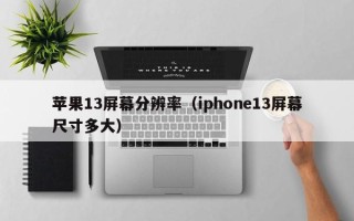 苹果13屏幕分辨率（iphone13屏幕尺寸多大）