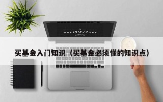 买基金入门知识（买基金必须懂的知识点）