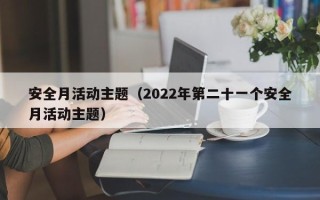 安全月活动主题（2022年第二十一个安全月活动主题）