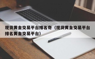 现货黄金交易平台排名奇（现货黄金交易平台排名黄金交易平台）