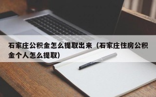 石家庄公积金怎么提取出来（石家庄住房公积金个人怎么提取）