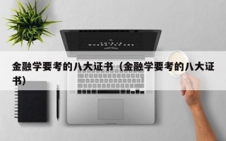 金融学要考的八大证书（金融学要考的八大证书）