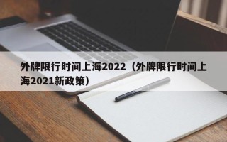 外牌限行时间上海2022（外牌限行时间上海2021新政策）