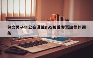 包含男子坐公交没戴n95被乘客骂缺德的词条