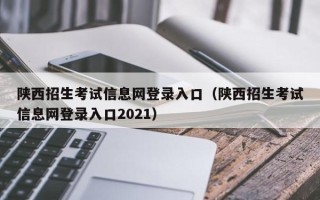 陕西招生考试信息网登录入口（陕西招生考试信息网登录入口2021）