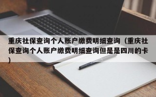 重庆社保查询个人账户缴费明细查询（重庆社保查询个人账户缴费明细查询但是是四川的卡）