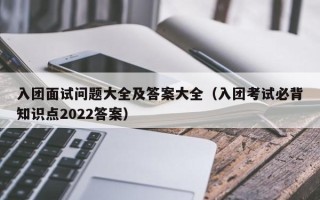 入团面试问题大全及答案大全（入团考试必背知识点2022答案）