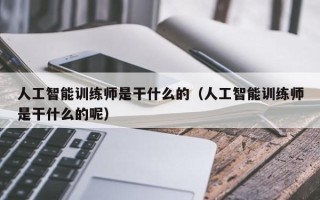 人工智能训练师是干什么的（人工智能训练师是干什么的呢）