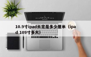 10.9寸ipad长宽是多少厘米（ipad 109寸多大）