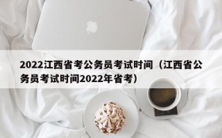 2022江西省考公务员考试时间（江西省公务员考试时间2022年省考）