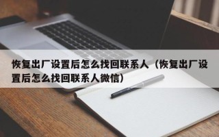 恢复出厂设置后怎么找回联系人（恢复出厂设置后怎么找回联系人微信）