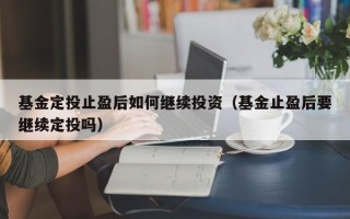 基金定投止盈后如何继续投资（基金止盈后要继续定投吗）