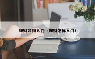 理财如何入门（理财怎样入门）