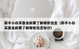 新手小白买基金前要了解哪些信息（新手小白买基金前要了解哪些信息知识）