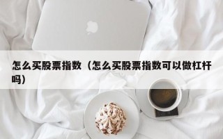 怎么买股票指数（怎么买股票指数可以做杠杆吗）