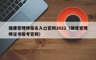 健康管理师报名入口官网2022（健康管理师证书报考官网）