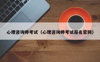 心理咨询师考试（心理咨询师考试报名官网）