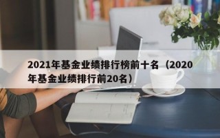 2021年基金业绩排行榜前十名（2020年基金业绩排行前20名）