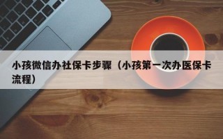 小孩微信办社保卡步骤（小孩第一次办医保卡流程）