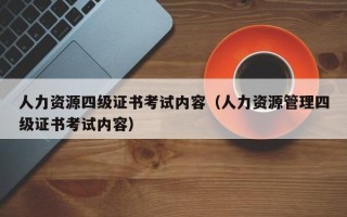 人力资源四级证书考试内容（人力资源管理四级证书考试内容）