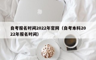 自考报名时间2022年官网（自考本科2022年报名时间）