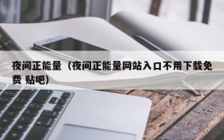 夜间正能量（夜间正能量网站入口不用下载免费 贴吧）