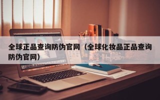 全球正品查询防伪官网（全球化妆品正品查询防伪官网）