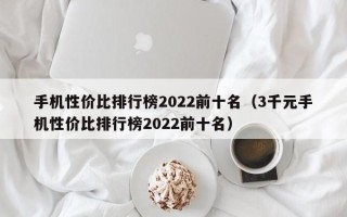 手机性价比排行榜2022前十名（3千元手机性价比排行榜2022前十名）