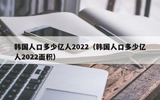 韩国人口多少亿人2022（韩国人口多少亿人2022面积）