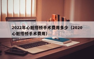 2022年心脏搭桥手术费用多少（2020心脏搭桥手术费用）