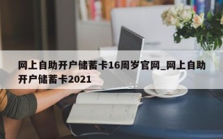 网上自助开户储蓄卡16周岁官网_网上自助开户储蓄卡2021