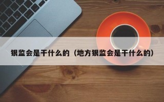 银监会是干什么的（地方银监会是干什么的）