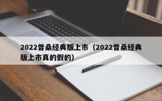 2022普桑经典版上市（2022普桑经典版上市真的假的）