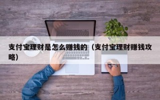 支付宝理财是怎么赚钱的（支付宝理财赚钱攻略）