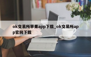 ok交易所苹果app下载_ok交易所app官网下载