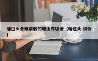 睡过头合理请假的理由有哪些（睡过头 请假）