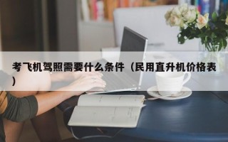 考飞机驾照需要什么条件（民用直升机价格表）