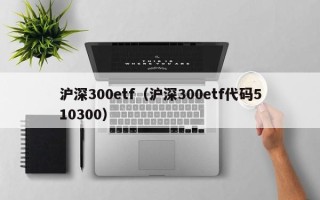 沪深300etf（沪深300etf代码510300）