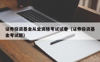 证券投资基金从业资格考试试卷（证券投资基金考试题）