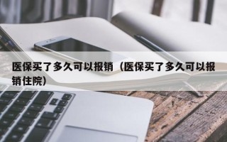 医保买了多久可以报销（医保买了多久可以报销住院）