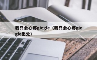 我只会心疼giegie（我只会心疼giegie出处）