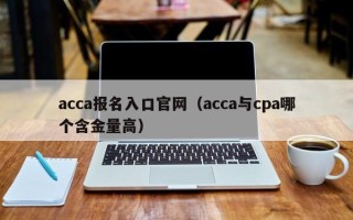 acca报名入口官网（acca与cpa哪个含金量高）