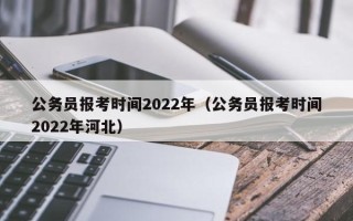 公务员报考时间2022年（公务员报考时间2022年河北）