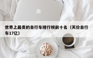 世界上最贵的自行车排行榜前十名（天价自行车17亿）