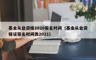 基金从业资格2020报名时间（基金从业资格证报名时间表2021）