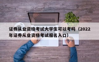 证券从业资格考试大学生可以考吗（2022年证券从业资格考试报名入口）